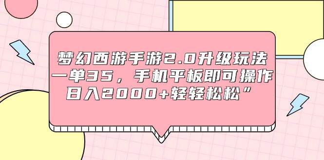 梦幻西游手游2.0升级玩法，一单35，手机平板即可操作，日入2000+轻轻松松”|冰针科技