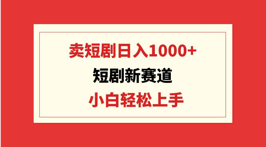 短剧新赛道：卖短剧日入1000+，小白轻松上手，可批量|冰针科技