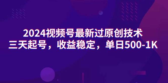 2024视频号最新过原创技术，三天起号，收益稳定，单日500-1K|冰针科技