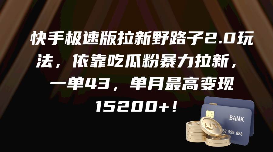 快手极速版拉新野路子2.0玩法，依靠吃瓜粉暴力拉新，一单43，单月最高变现15200+|冰针科技