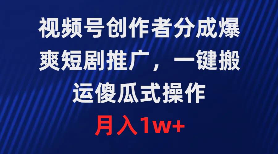 视频号创作者分成，爆爽短剧推广，一键搬运，傻瓜式操作，月入1w+|冰针科技