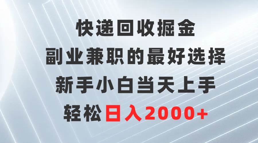 快递回收掘金，副业兼职的最好选择，新手小白当天上手，轻松日入2000+|冰针科技