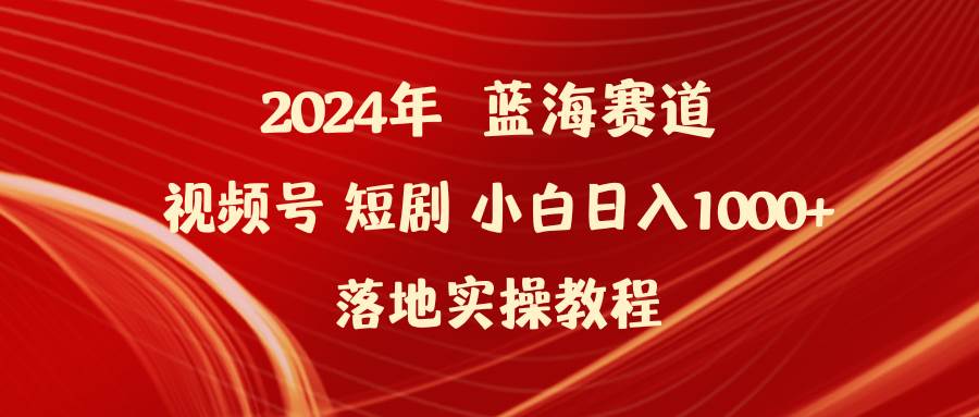 2024年蓝海赛道视频号短剧 小白日入1000+落地实操教程|冰针科技