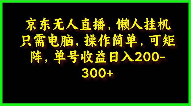 京东无人直播，电脑挂机，操作简单，懒人专属，可矩阵操作 单号日入200-300|冰针科技