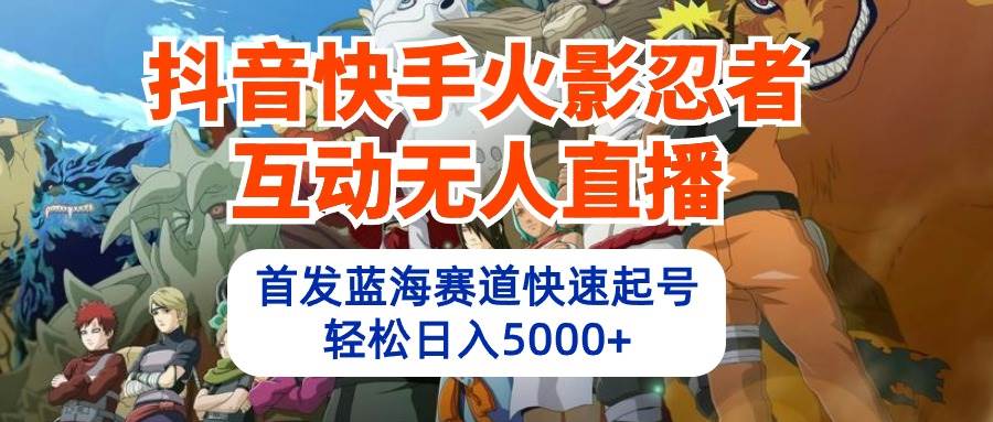 抖音快手火影忍者互动无人直播 蓝海赛道快速起号 日入5000+教程+软件+素材|冰针科技