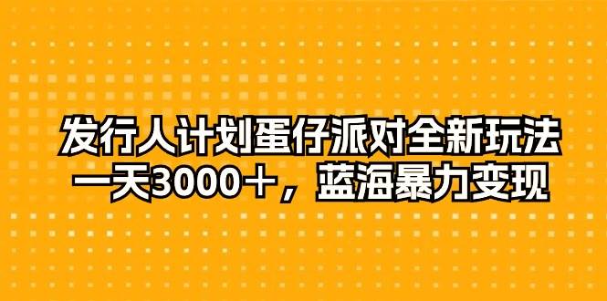 发行人计划蛋仔派对全新玩法，一天3000＋，蓝海暴力变现|冰针科技