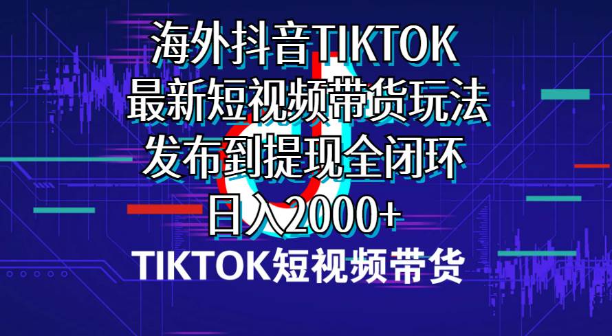 海外短视频带货，最新短视频带货玩法发布到提现全闭环，日入2000+|冰针科技