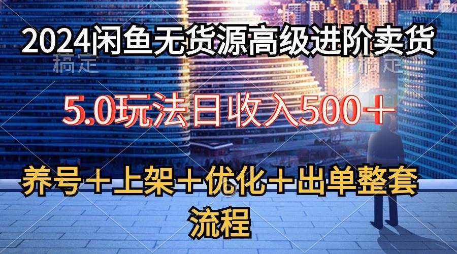 2024闲鱼无货源高级进阶卖货5.0，养号＋选品＋上架＋优化＋出单整套流程|冰针科技