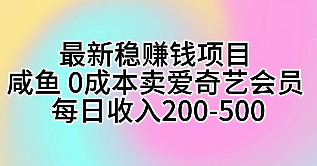 最新稳赚钱项目 咸鱼 0成本卖爱奇艺会员 每日收入200-500|冰针科技