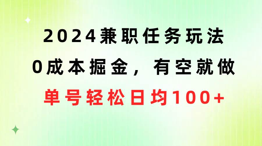 2024兼职任务玩法 0成本掘金，有空就做 单号轻松日均100+|冰针科技