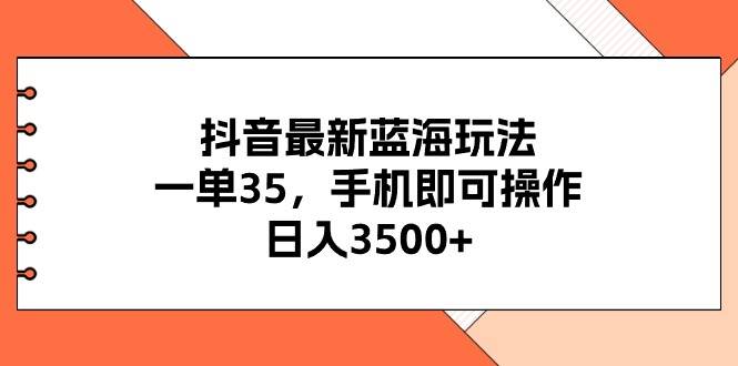 抖音最新蓝海玩法，一单35，手机即可操作，日入3500+，不了解一下真是…|冰针科技