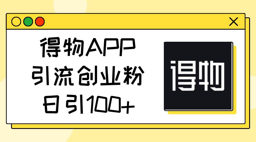 得物APP引流创业粉，日引100+|冰针科技