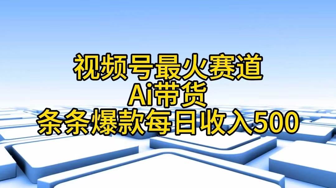 视频号最火赛道——Ai带货条条爆款每日收入500|冰针科技