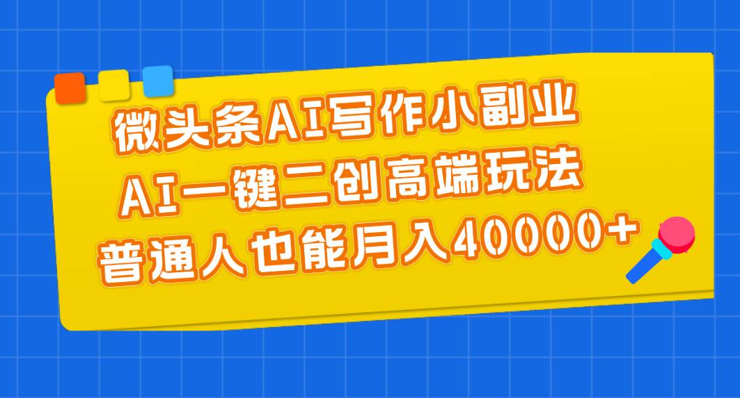 微头条AI写作小副业，AI一键二创高端玩法 普通人也能月入40000+|冰针科技