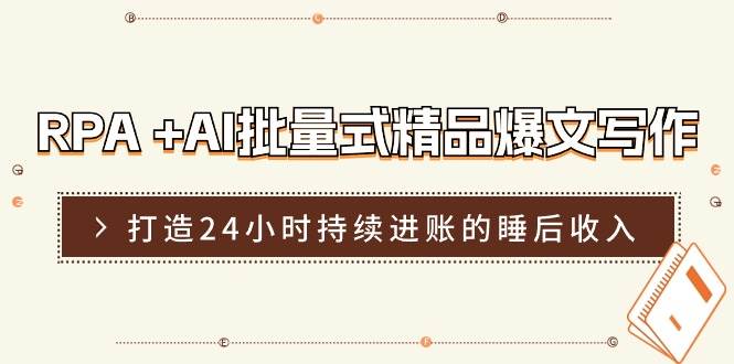 RPA +AI批量式 精品爆文写作  日更实操营，打造24小时持续进账的睡后收入|冰针科技