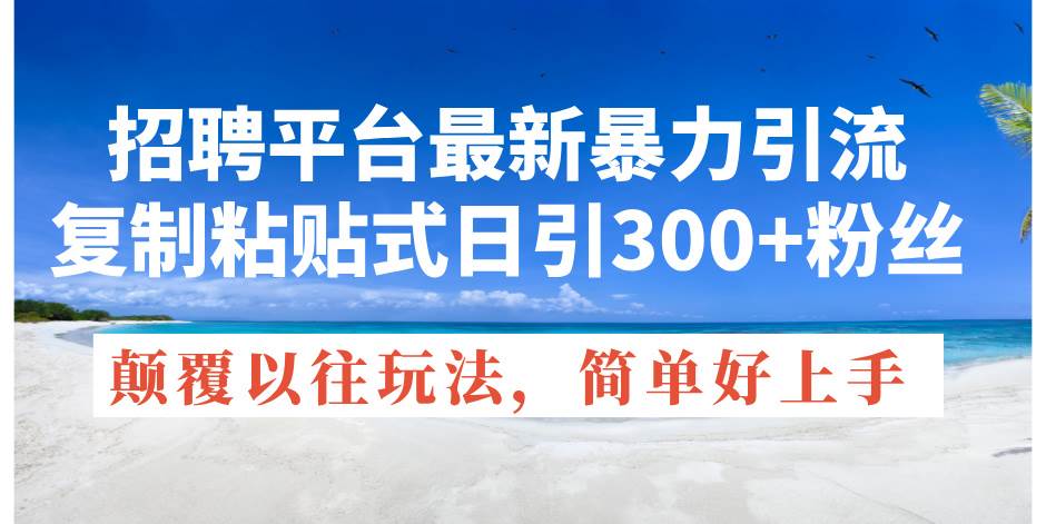 招聘平台最新暴力引流，复制粘贴式日引300+粉丝，颠覆以往垃圾玩法，简…|冰针科技