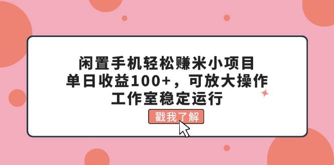 闲置手机轻松赚米小项目，单日收益100+，可放大操作，工作室稳定运行|冰针科技